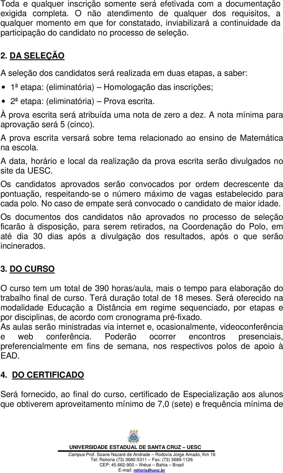 DA SELEÇÃO A seleção dos candidatos será realizada em duas etapas, a saber: 1ª etapa: (eliminatória) Homologação das inscrições; 2ª etapa: (eliminatória) Prova escrita.