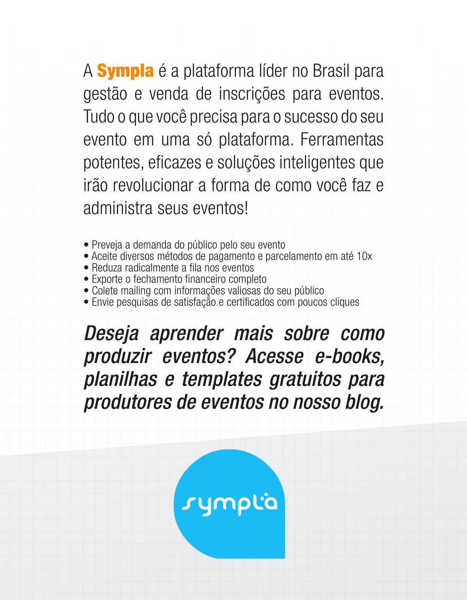 Preveja a demanda do público pelo seu evento Aceite diversos métodos de pagamento e parcelamento em até 10x Reduza radicalmente a fila nos eventos Exporte o fechamento financeiro