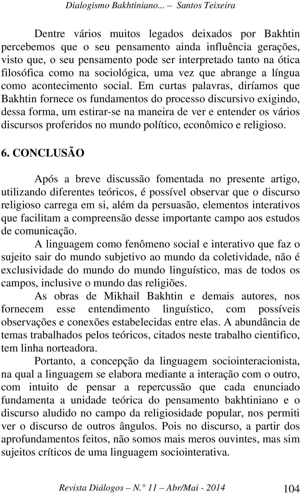 Em curtas palavras, diríamos que Bakhtin fornece os fundamentos do processo discursivo exigindo, dessa forma, um estirar-se na maneira de ver e entender os vários discursos proferidos no mundo