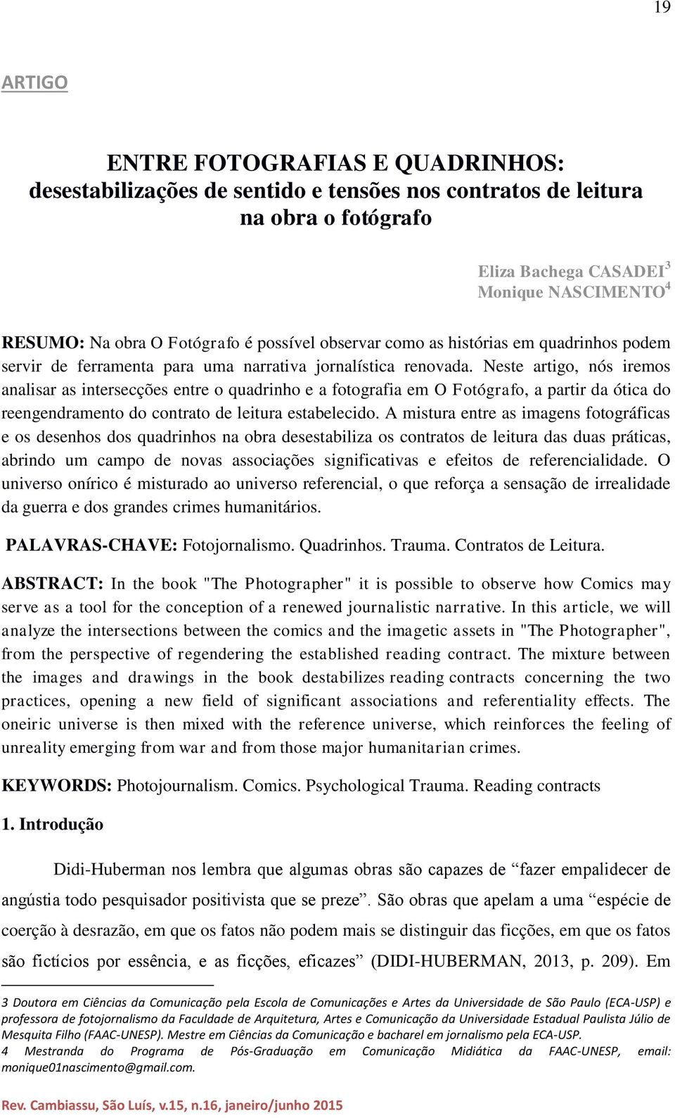 Neste artigo, nós iremos analisar as intersecções entre o quadrinho e a fotografia em O Fotógrafo, a partir da ótica do reengendramento do contrato de leitura estabelecido.