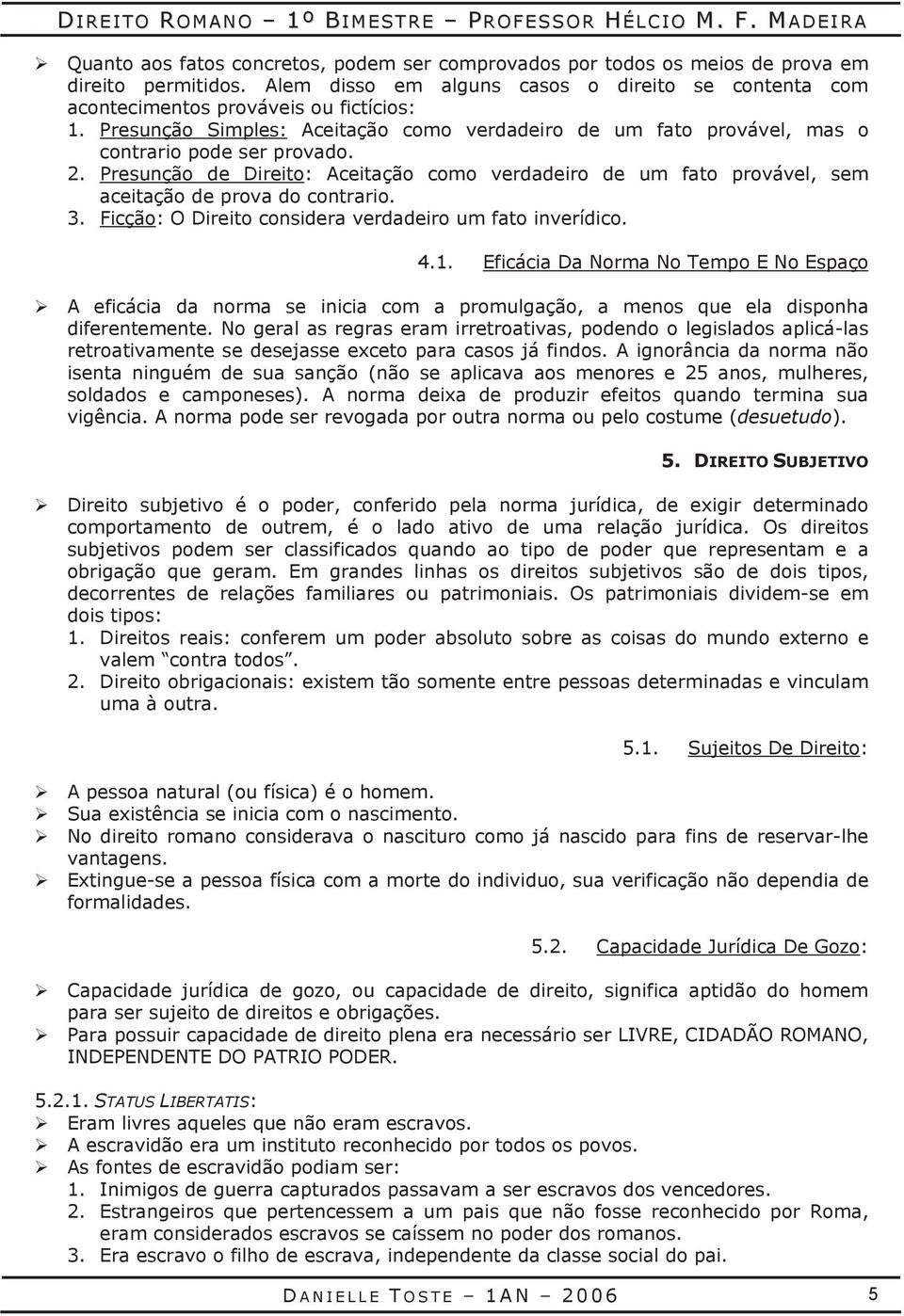 Presunção de Direito: Aceitação como verdadeiro de um fato provável, sem aceitação de prova do contrario. 3. Ficção: O Direito considera verdadeiro um fato inverídico. 4.1.