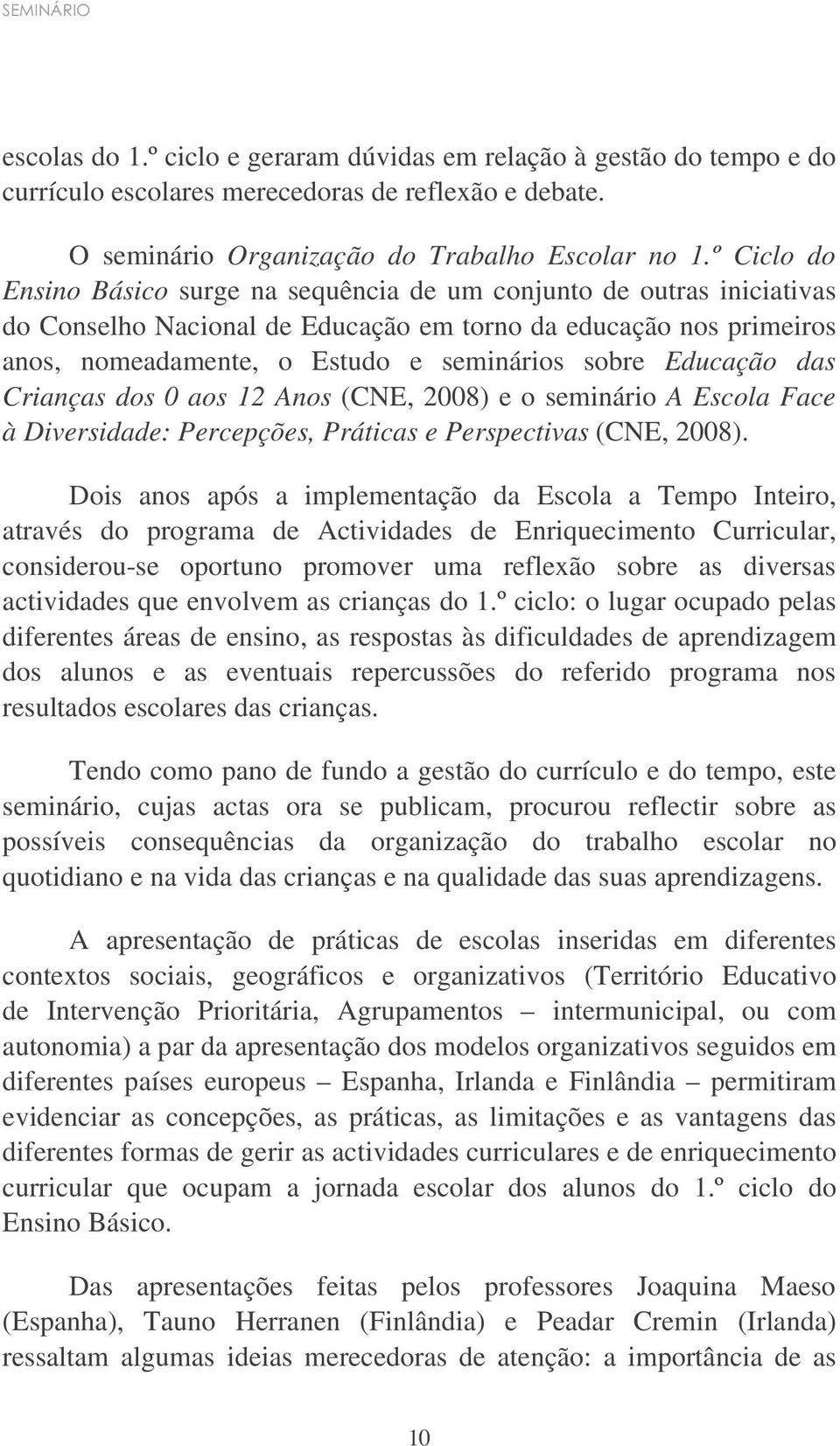 Educação das Crianças dos 0 aos 12 Anos (CNE, 2008) e o seminário A Escola Face à Diversidade: Percepções, Práticas e Perspectivas (CNE, 2008).