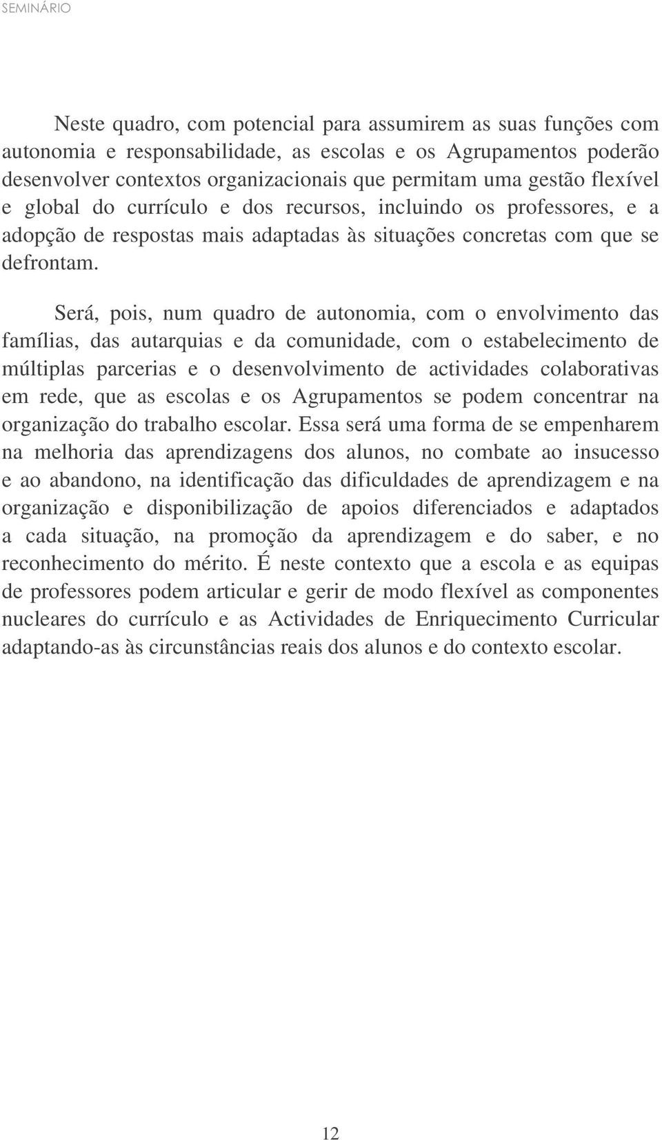 Será, pois, num quadro de autonomia, com o envolvimento das famílias, das autarquias e da comunidade, com o estabelecimento de múltiplas parcerias e o desenvolvimento de actividades colaborativas em