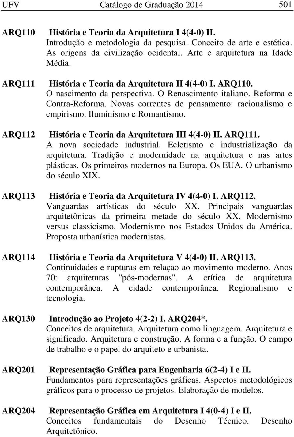 O Renascimento italiano. Reforma e Contra-Reforma. Novas correntes de pensamento: racionalismo e empirismo. Iluminismo e Romantismo. História e Teoria da Arquitetura III 4(4-0) II. ARQ111.