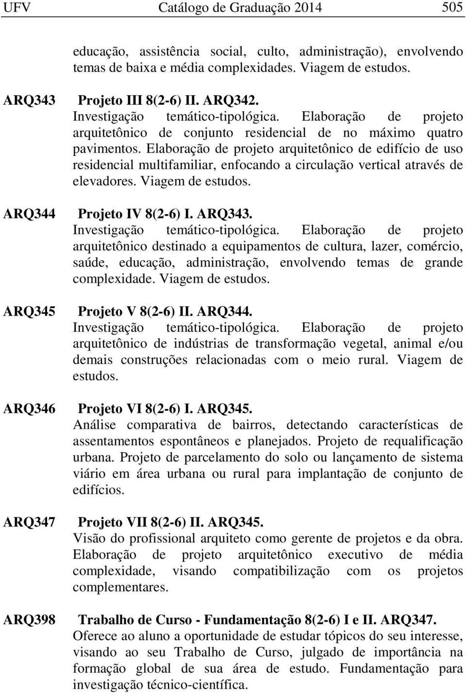 Elaboração de projeto arquitetônico de edifício de uso residencial multifamiliar, enfocando a circulação vertical através de elevadores. Viagem de estudos. Projeto IV 8(2-6) I. ARQ343.