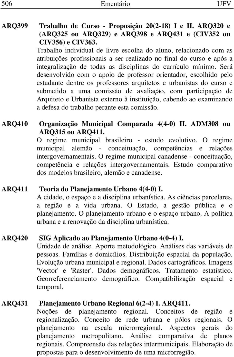 Será desenvolvido com o apoio de professor orientador, escolhido pelo estudante dentre os professores arquitetos e urbanistas do curso e submetido a uma comissão de avaliação, com participação de