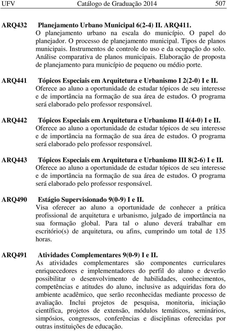 Elaboração de proposta de planejamento para município de pequeno ou médio porte. Tópicos Especiais em Arquitetura e Urbanismo I 2(2-0) I e II.