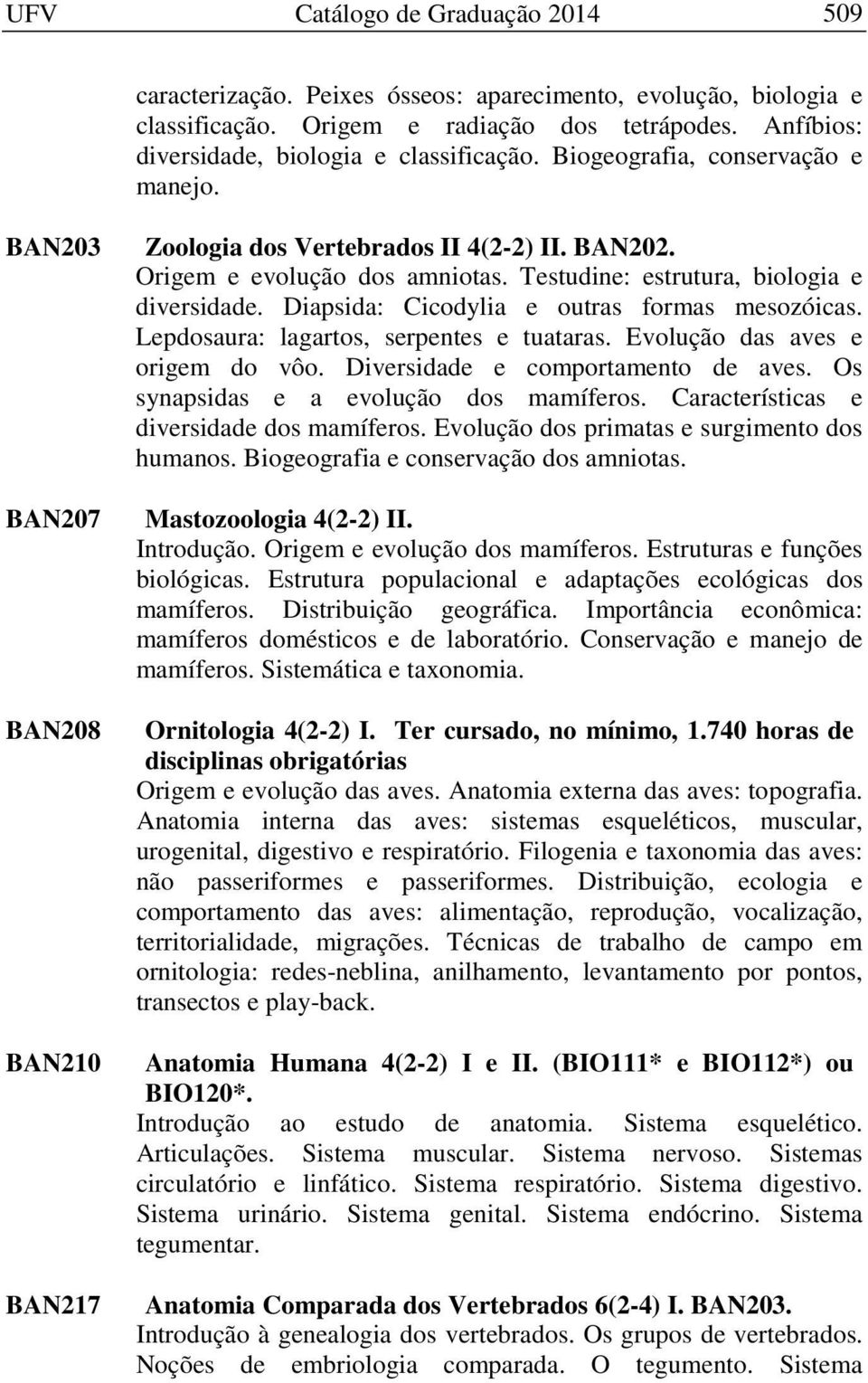 Diapsida: Cicodylia e outras formas mesozóicas. Lepdosaura: lagartos, serpentes e tuataras. Evolução das aves e origem do vôo. Diversidade e comportamento de aves.