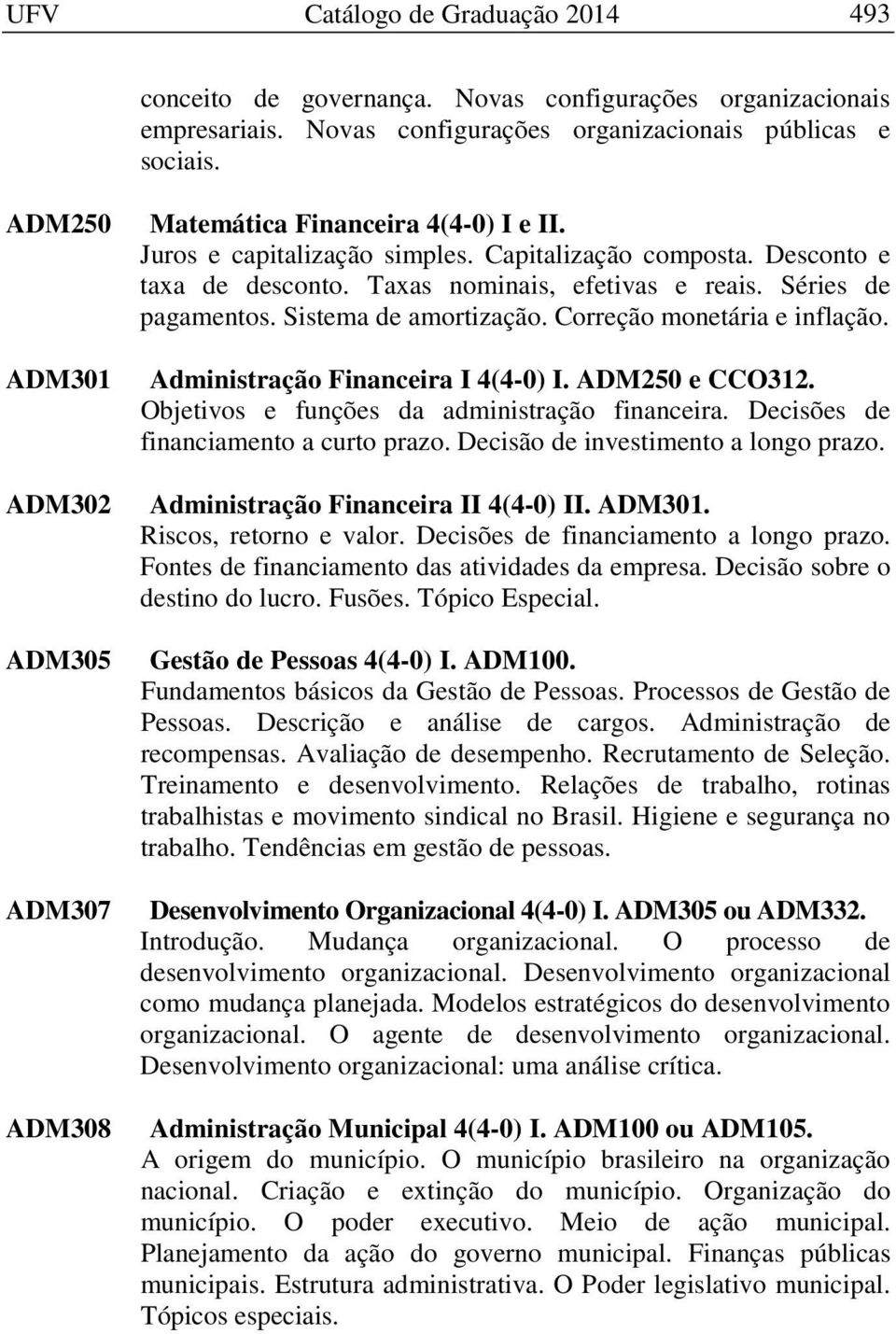 Séries de pagamentos. Sistema de amortização. Correção monetária e inflação. Administração Financeira I 4(4-0) I. ADM250 e CCO312. Objetivos e funções da administração financeira.