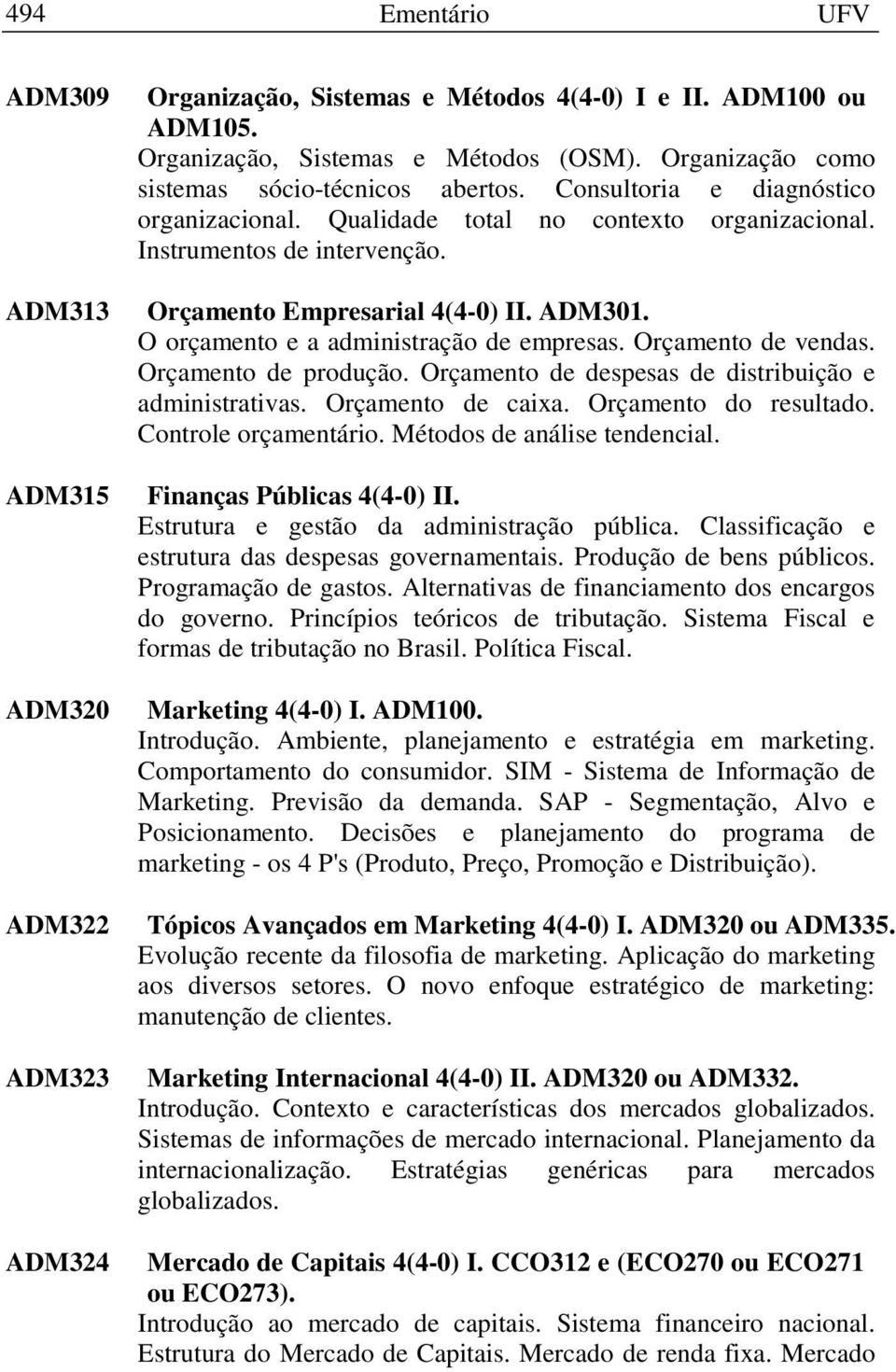 ADM301. O orçamento e a administração de empresas. Orçamento de vendas. Orçamento de produção. Orçamento de despesas de distribuição e administrativas. Orçamento de caixa. Orçamento do resultado.