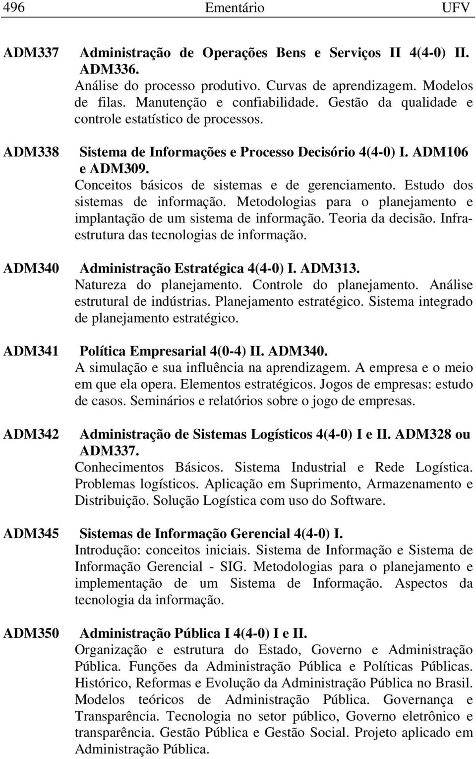 Conceitos básicos de sistemas e de gerenciamento. Estudo dos sistemas de informação. Metodologias para o planejamento e implantação de um sistema de informação. Teoria da decisão.