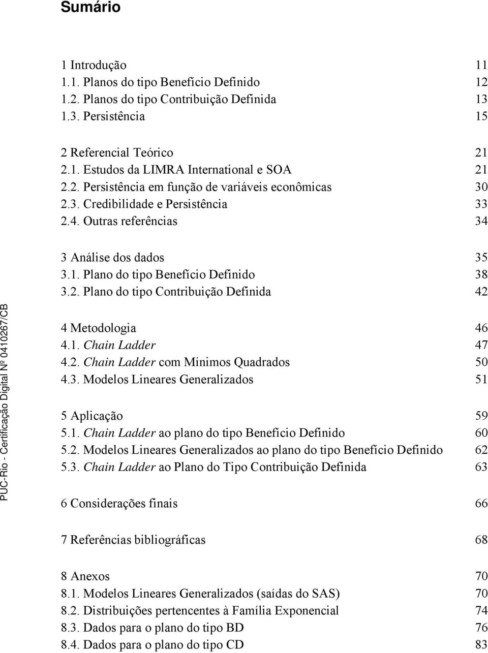 1. Chain Ladder 47 4.2. Chain Ladder com Mínimos Quadrados 50 4.3. Modelos Lineares Generalizados 51 5 Aplicação 59 5.1. Chain Ladder ao plano do tipo Benefício Definido 60 5.2. Modelos Lineares Generalizados ao plano do tipo Benefício Definido 62 5.