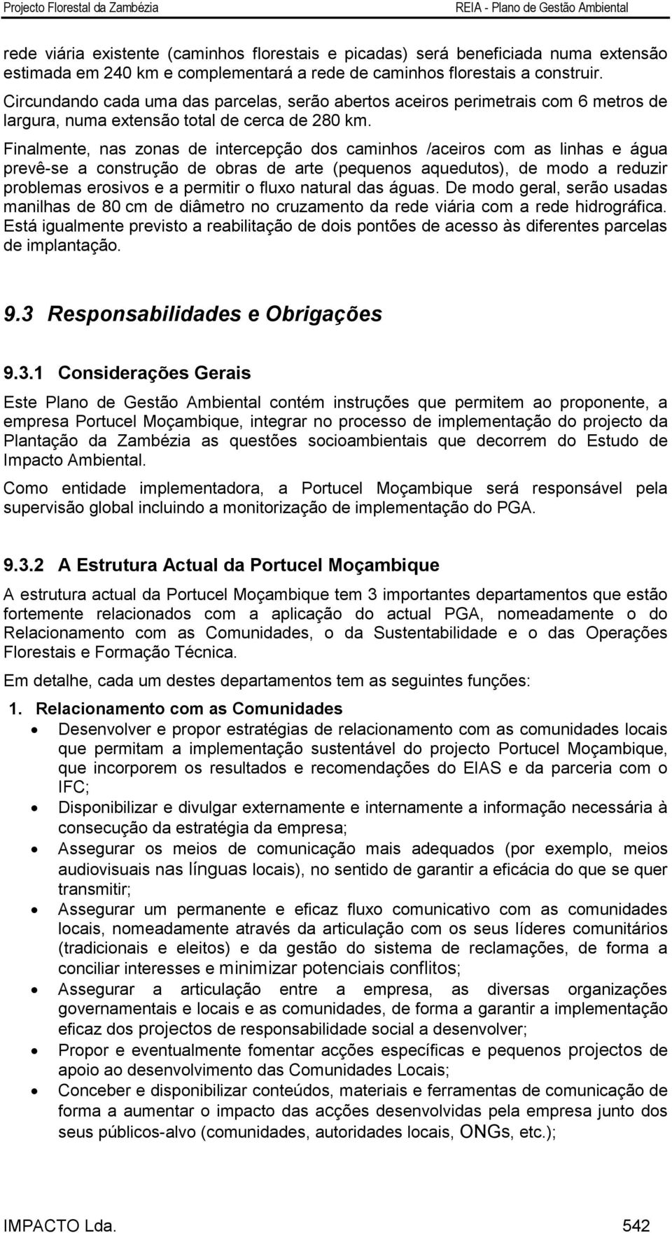 Finalmente, nas zonas de intercepção dos caminhos /aceiros com as linhas e água prevê-se a construção de obras de arte (pequenos aquedutos), de modo a reduzir problemas erosivos e a permitir o fluxo