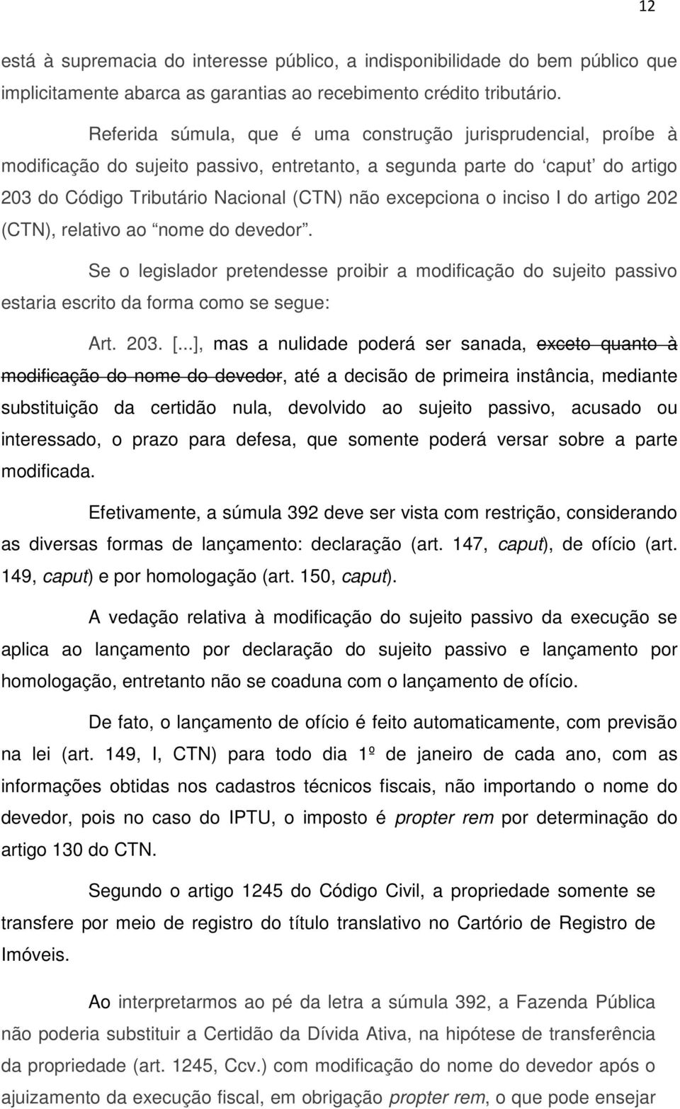 inciso I do artigo 202 (CTN), relativo ao nome do devedor. Se o legislador pretendesse proibir a modificação do sujeito passivo estaria escrito da forma como se segue: Art. 203. [.