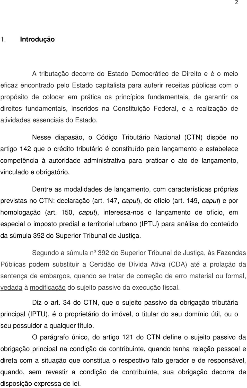 Nesse diapasão, o Código Tributário Nacional (CTN) dispõe no artigo 142 que o crédito tributário é constituído pelo lançamento e estabelece competência à autoridade administrativa para praticar o ato