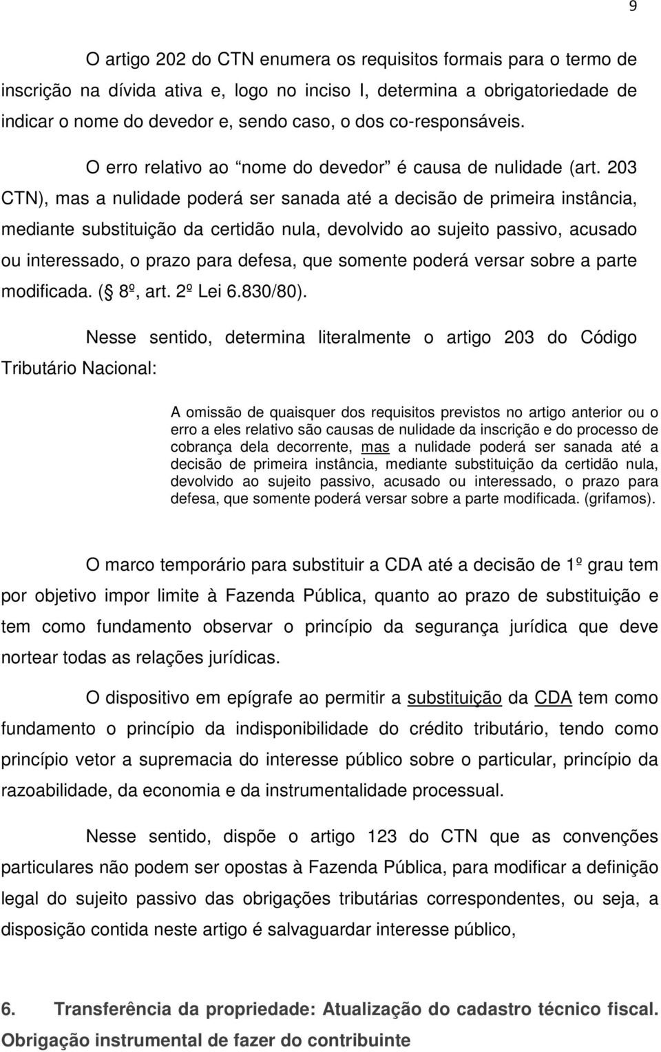 203 CTN), mas a nulidade poderá ser sanada até a decisão de primeira instância, mediante substituição da certidão nula, devolvido ao sujeito passivo, acusado ou interessado, o prazo para defesa, que