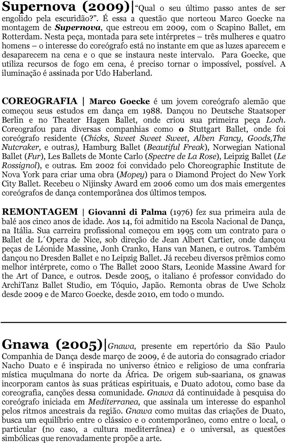 Nesta peça, montada para sete intérpretes três mulheres e quatro homens o interesse do coreógrafo está no instante em que as luzes aparecem e desaparecem na cena e o que se instaura neste intervalo.