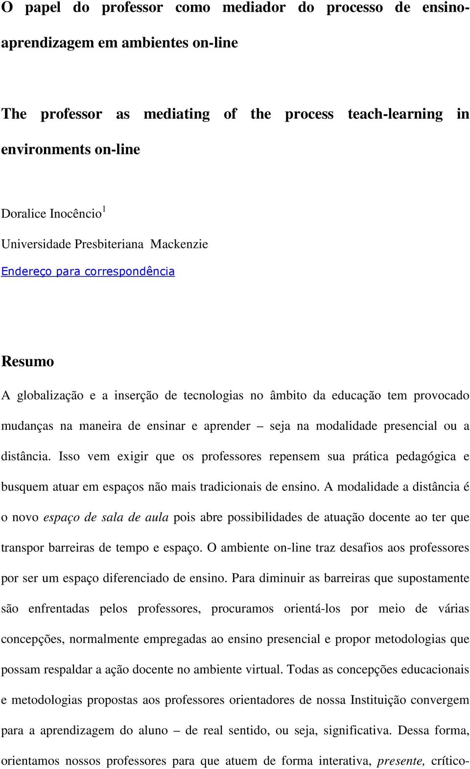 na modalidade presencial ou a distância. Isso vem exigir que os professores repensem sua prática pedagógica e busquem atuar em espaços não mais tradicionais de ensino.