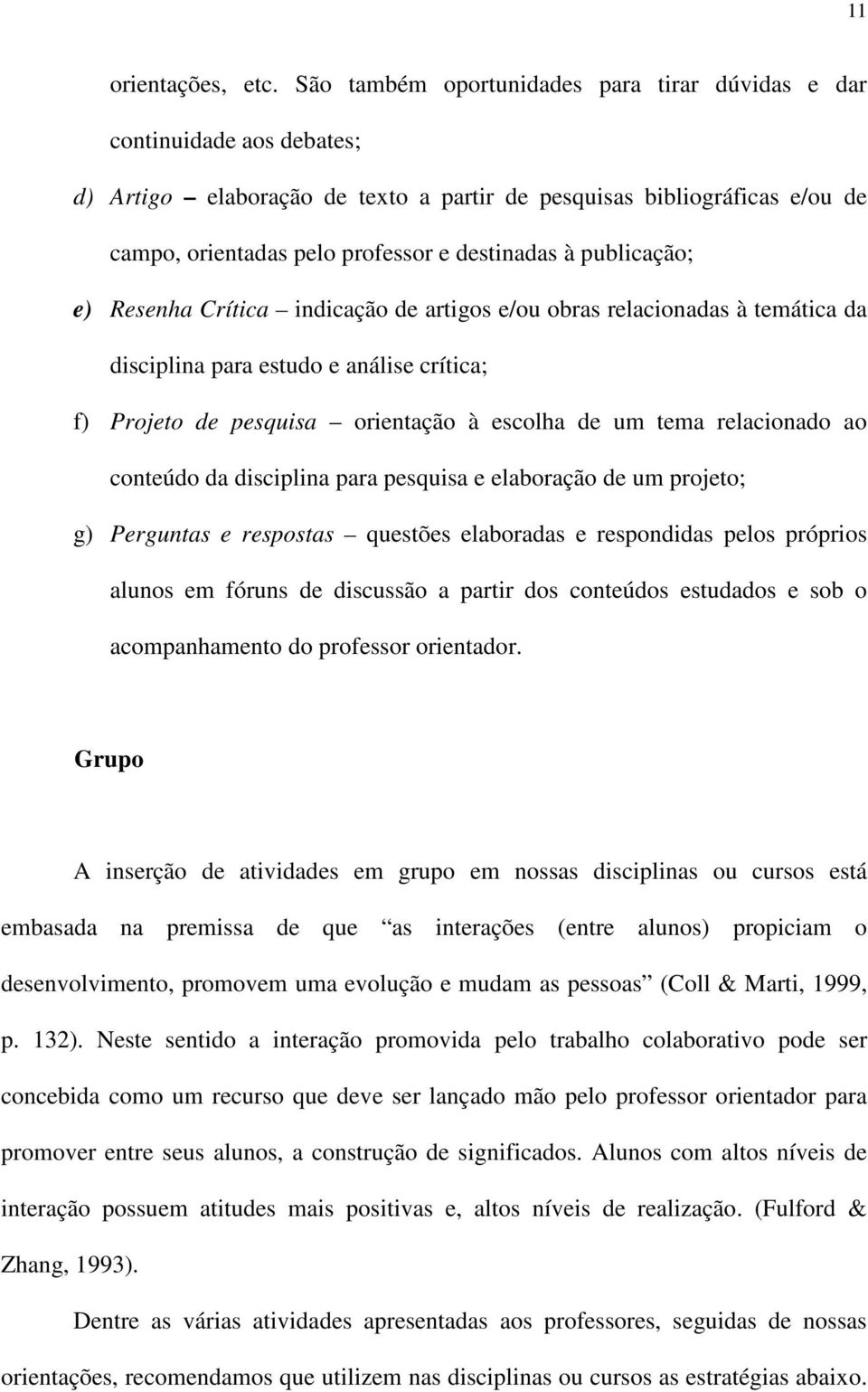 publicação; e) Resenha Crítica indicação de artigos e/ou obras relacionadas à temática da disciplina para estudo e análise crítica; f) Projeto de pesquisa orientação à escolha de um tema relacionado