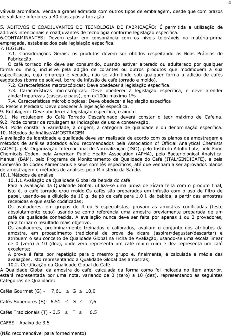 CONTAMINANTES: Devem estar em consonância com os níveis toleráveis na matéria-prima empregada, estabelecidos pela legislação específica. 7. HIGIENE 7.1.