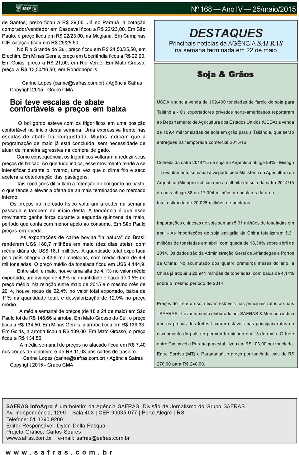 Em Goiás, preço a R$ 21,00, em Rio Verde. Em Mato Grosso, preço a R$ 13,50/16,50, em Rondonópolis. Carine Lopes (carine@safras.com.