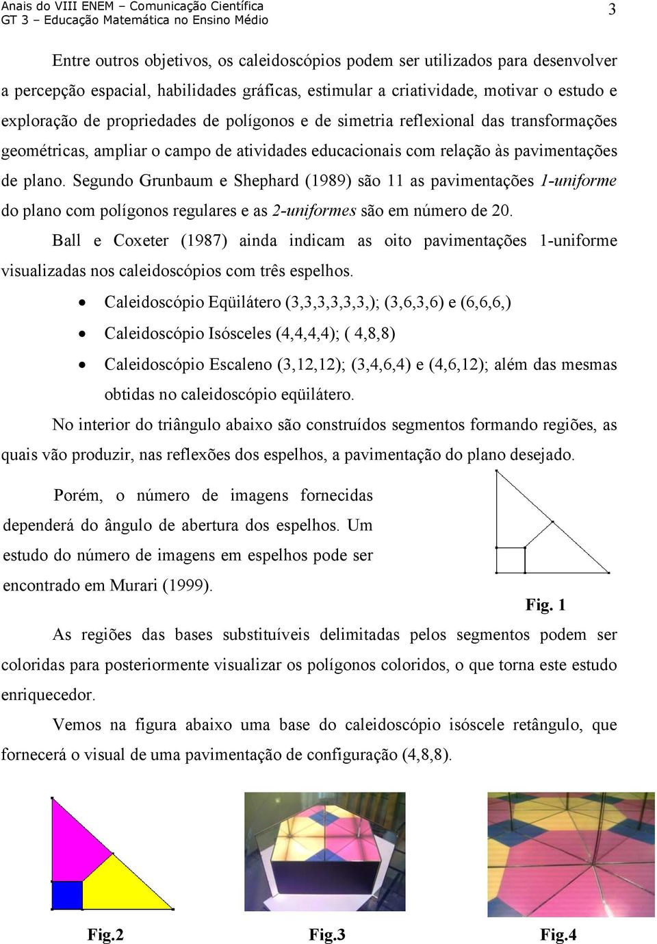 Segundo Grunbaum e Shephard (1989) são 11 as pavimentações 1-uniforme do plano com polígonos regulares e as 2-uniformes são em número de 20.