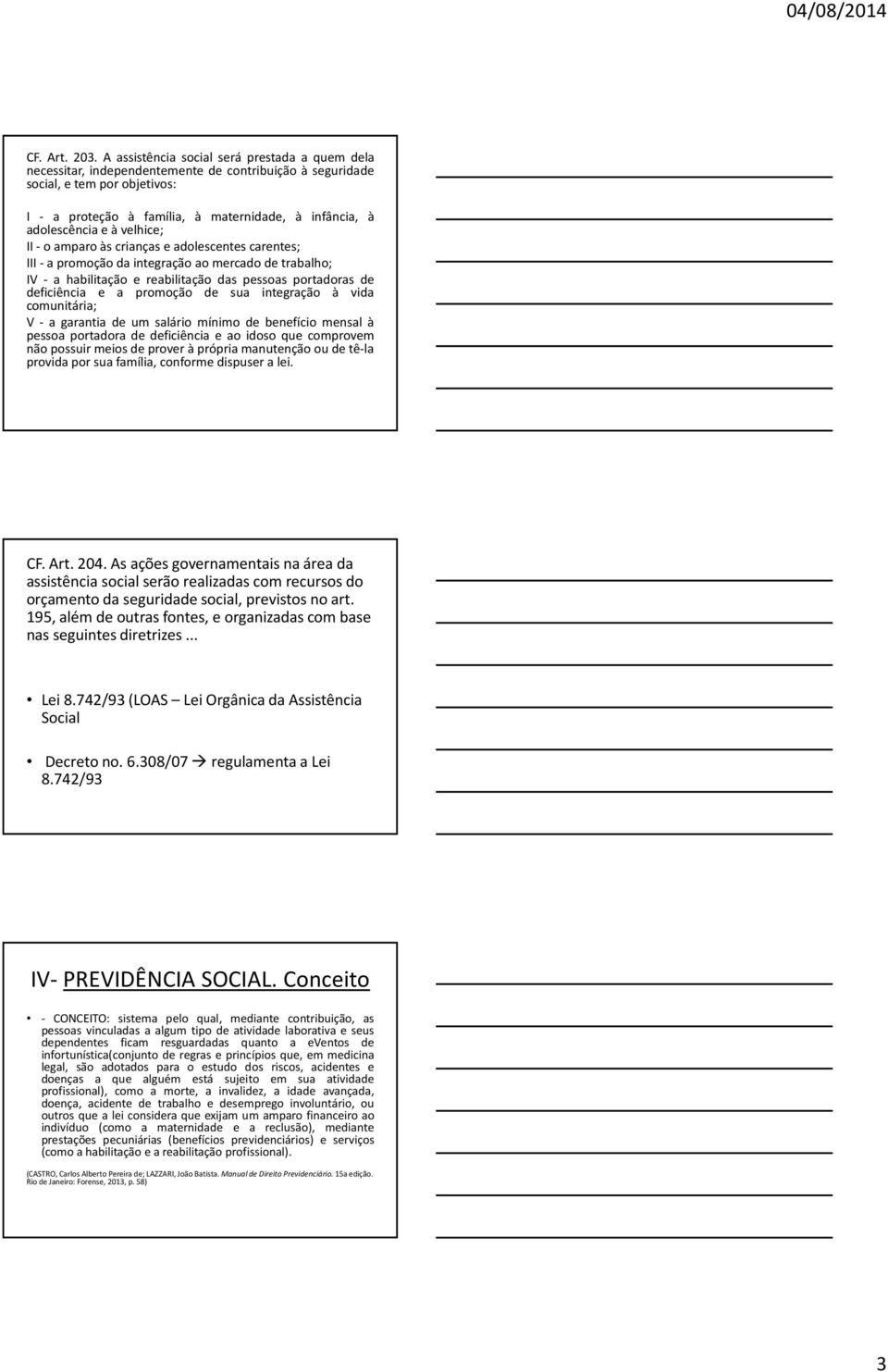 adolescência e à velhice; II- o amparo às crianças e adolescentes carentes; III-apromoçãodaintegraçãoaomercadodetrabalho; IV - a habilitação e reabilitação das pessoas portadoras de deficiência e a