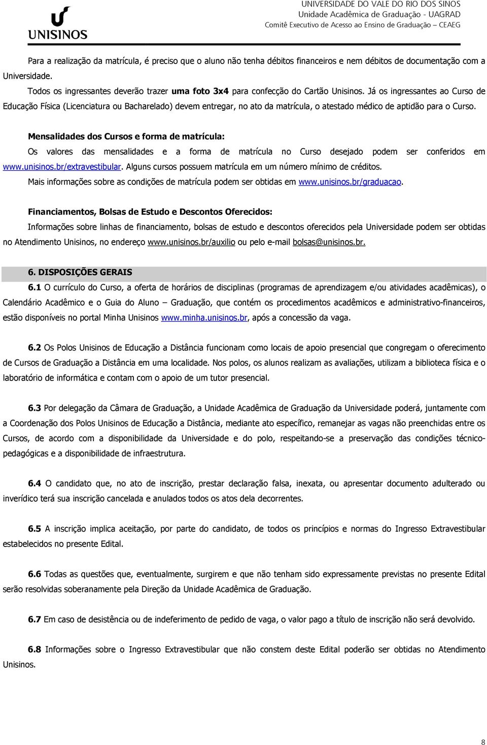 Já os ingressantes ao Curso de Educação Física (Licenciatura ou Bacharelado) devem entregar, no ato da matrícula, o atestado médico de aptidão para o Curso.