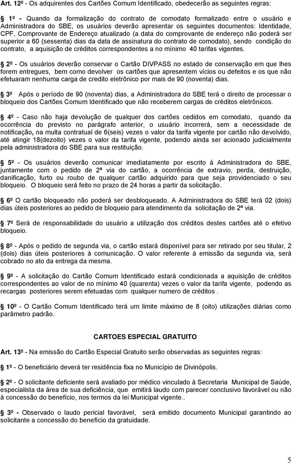 assinatura do contrato de comodato), sendo condição do contrato, a aquisição de créditos correspondentes a no mínimo 40 tarifas vigentes.