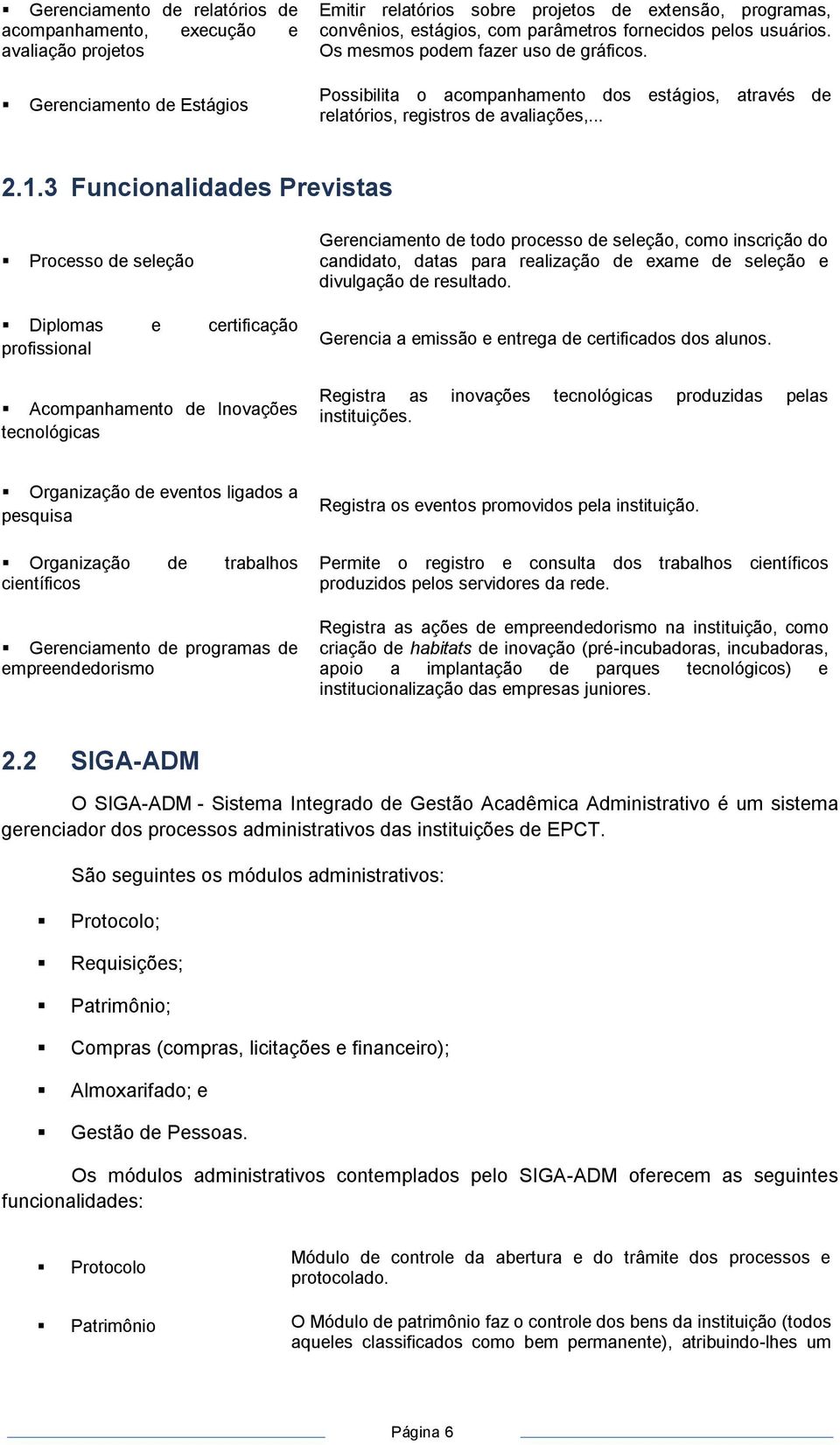 3 Funcionalidades Previstas Processo de seleção Diplomas e certificação profissional Acompanhamento de Inovações tecnológicas Gerenciamento de todo processo de seleção, como inscrição do candidato,