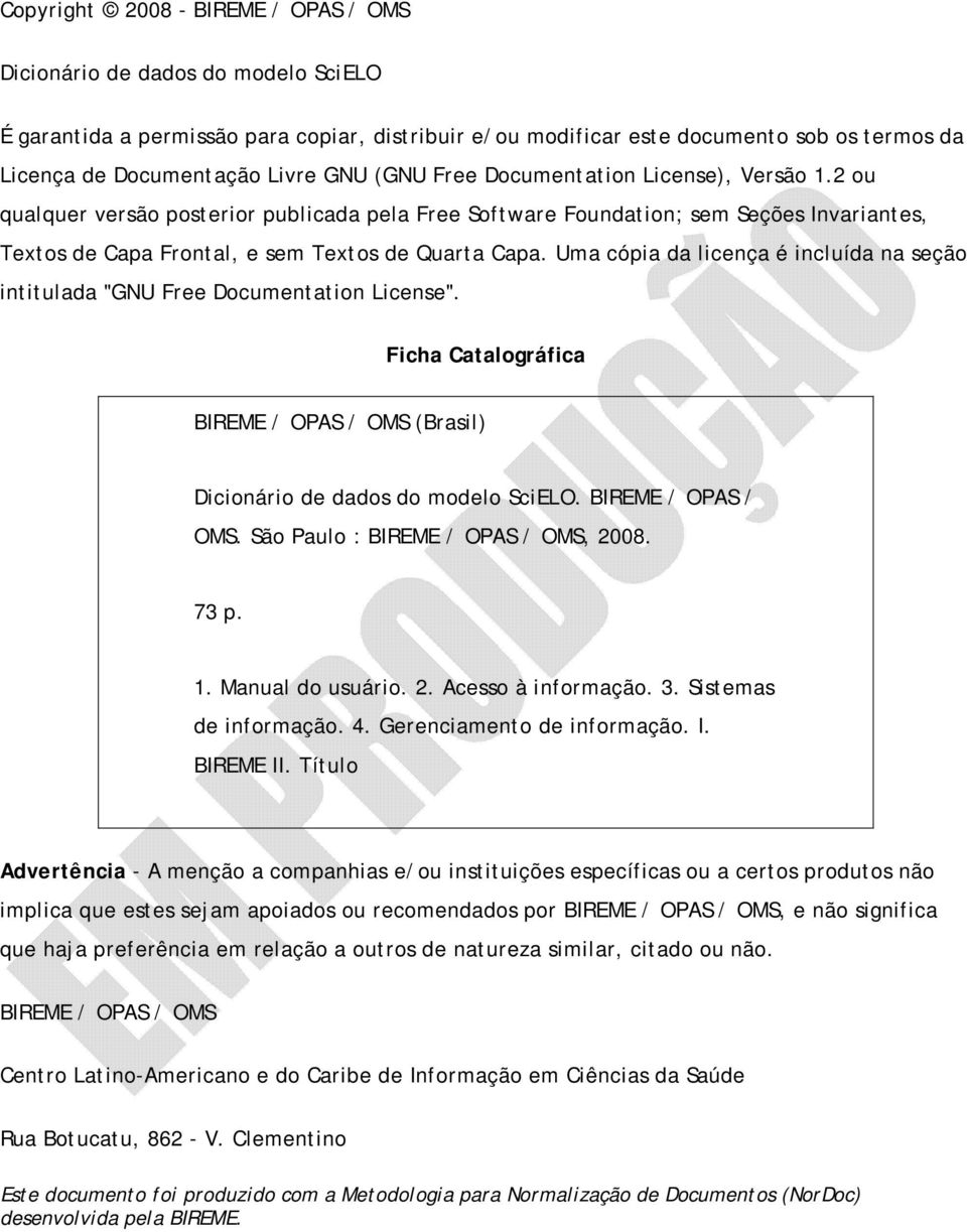 Uma cópia da licença é incluída na seção intitulada "GNU Free Documentation License". Ficha Catalográfica BIREME / OPAS / OMS (Brasil) Dicionário de dados do modelo SciELO. BIREME / OPAS / OMS. São Paulo : BIREME / OPAS / OMS, 2008.