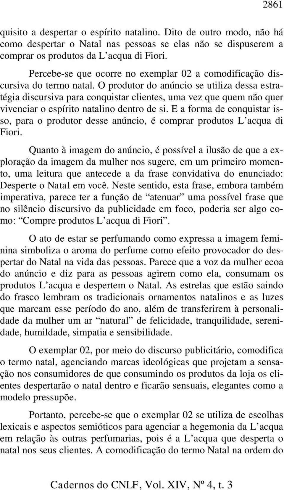 O produtor do anúncio se utiliza dessa estratégia discursiva para conquistar clientes, uma vez que quem não quer vivenciar o espírito natalino dentro de si.