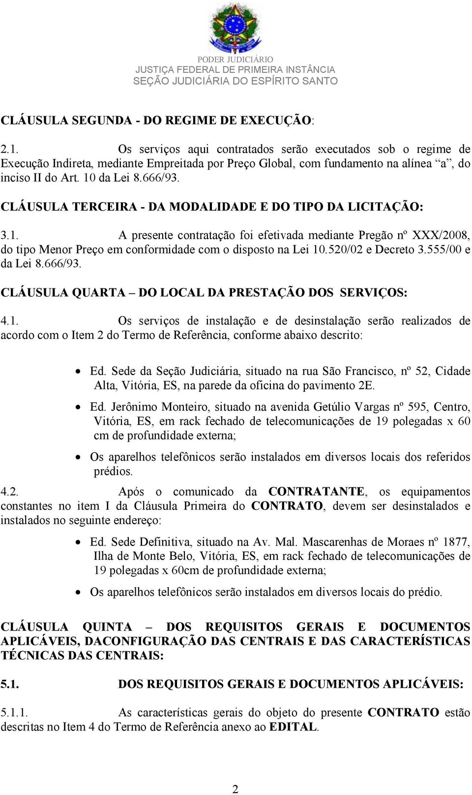 CLÁUSULA TERCEIRA - DA MODALIDADE E DO TIPO DA LICITAÇÃO: 3.1. A presente contratação foi efetivada mediante Pregão nº XXX/2008, do tipo Menor Preço em conformidade com o disposto na Lei 10.