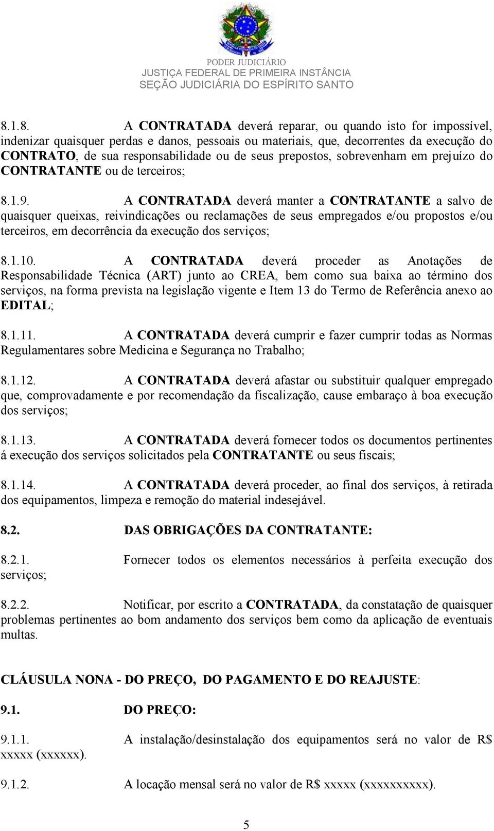 A CONTRATADA deverá manter a CONTRATANTE a salvo de quaisquer queixas, reivindicações ou reclamações de seus empregados e/ou propostos e/ou terceiros, em decorrência da execução dos serviços; 8.1.10.