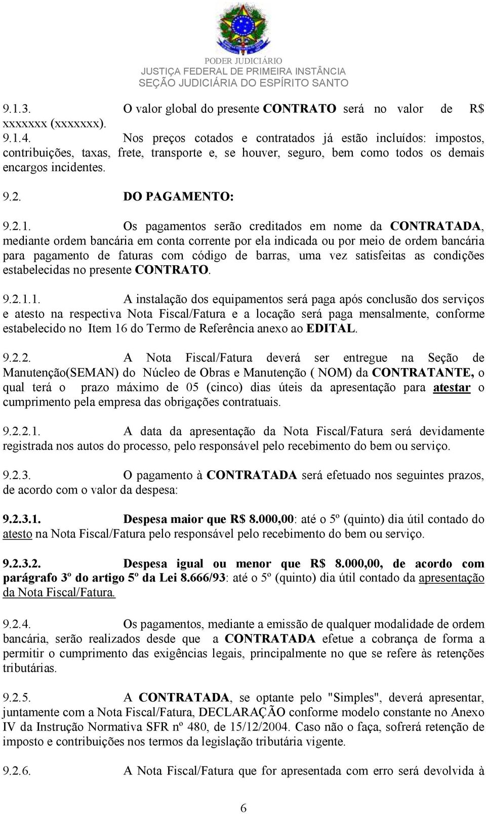 Os pagamentos serão creditados em nome da CONTRATADA, mediante ordem bancária em conta corrente por ela indicada ou por meio de ordem bancária para pagamento de faturas com código de barras, uma vez