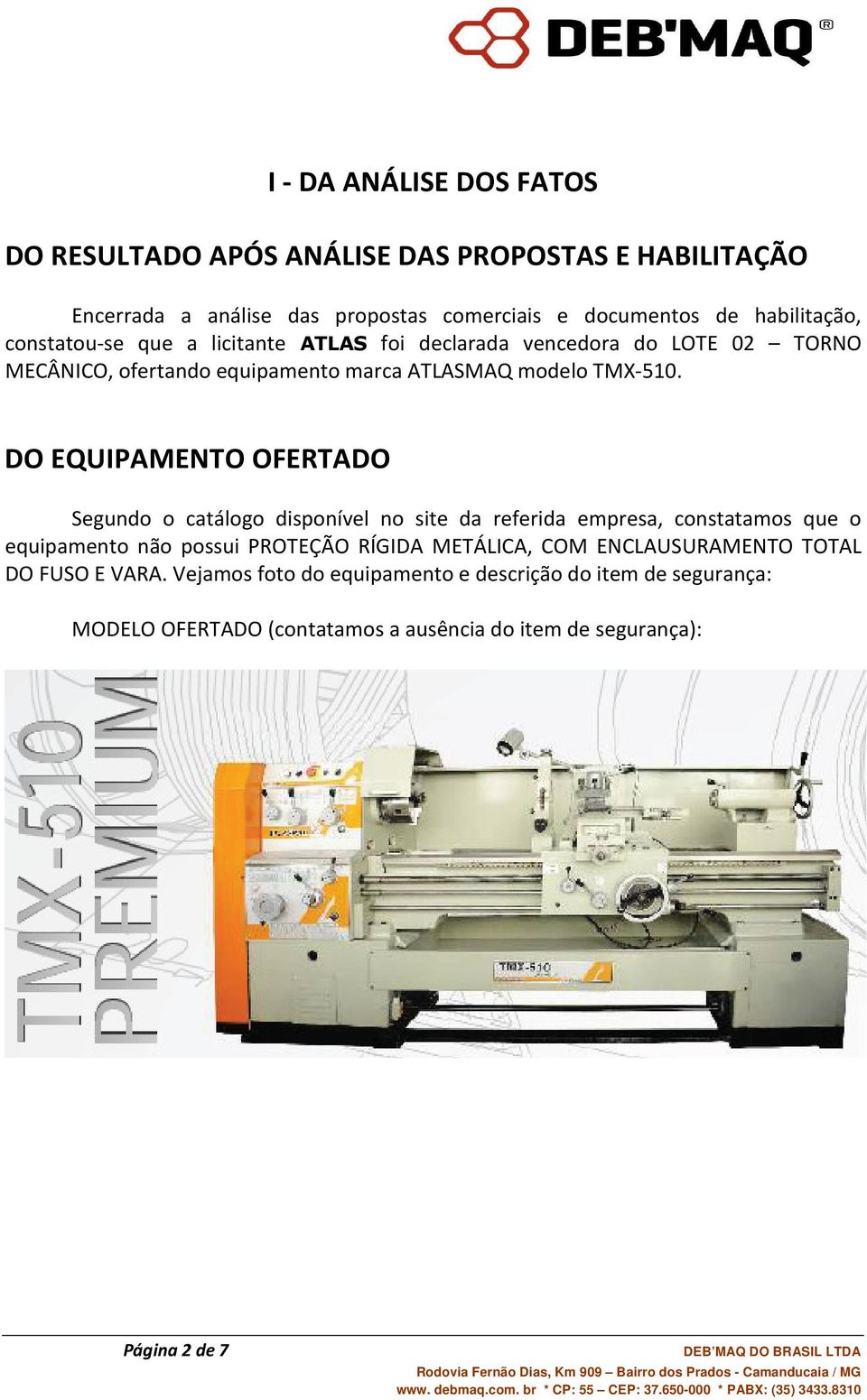 DO EQUIPAMENTO OFERTADO Segundo o catálogo disponível no site da referida empresa, constatamos que o equipamento não possui PROTEÇÃO RÍGIDA METÁLICA, COM