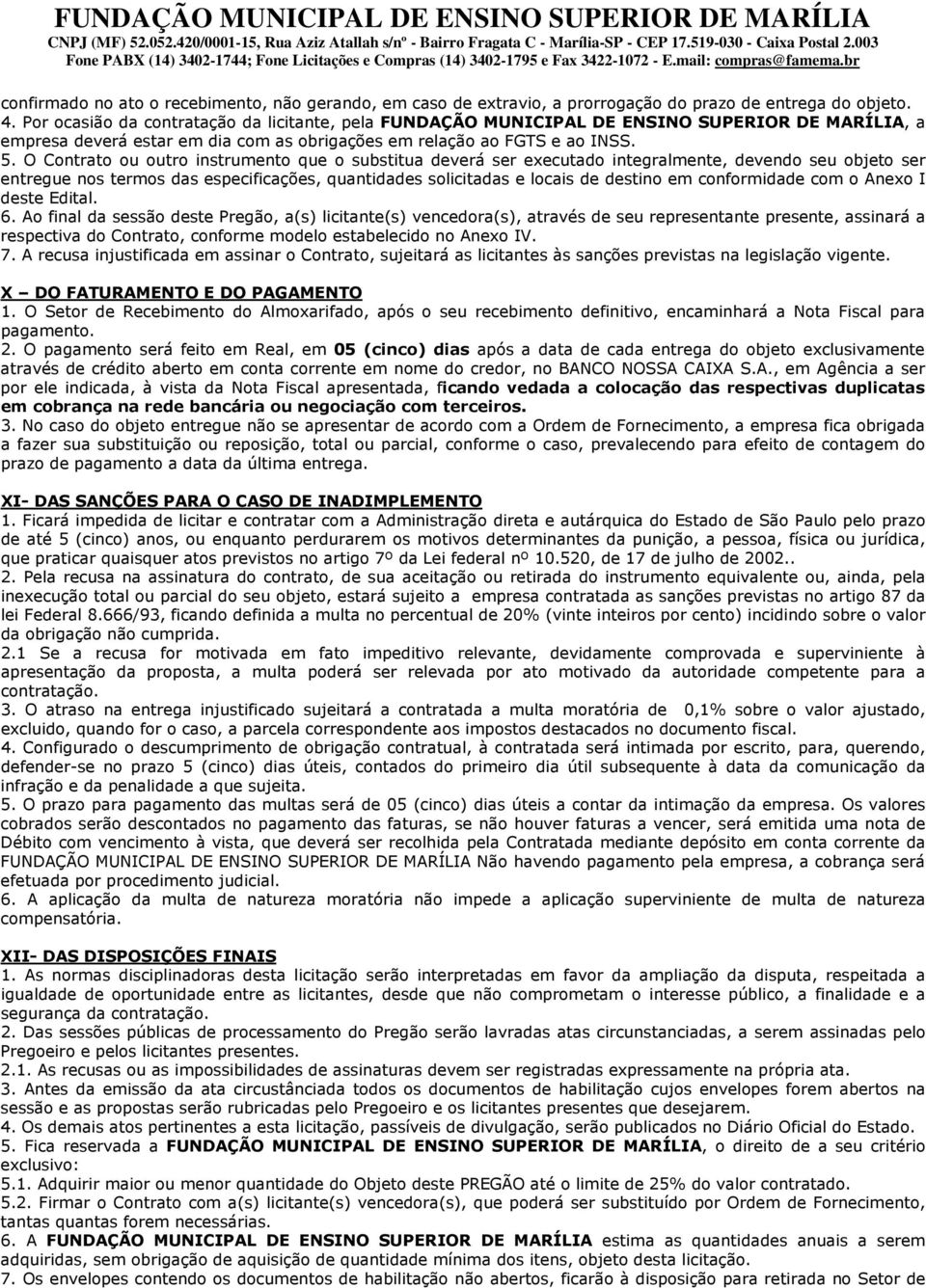 O Contrato ou outro instrumento que o substitua deverá ser executado integralmente, devendo seu objeto ser entregue nos termos das especificações, quantidades solicitadas e locais de destino em