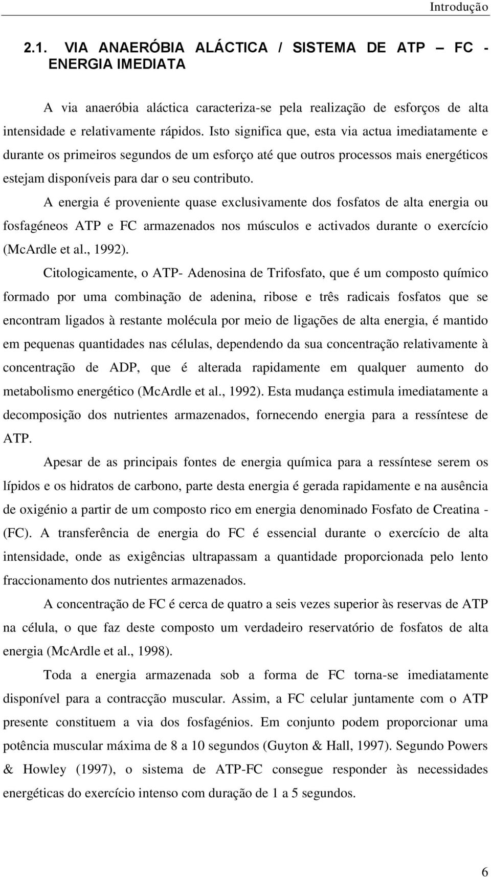 A energia é proveniente quase exclusivamente dos fosfatos de alta energia ou fosfagéneos ATP e FC armazenados nos músculos e activados durante o exercício (McArdle et al., 1992).