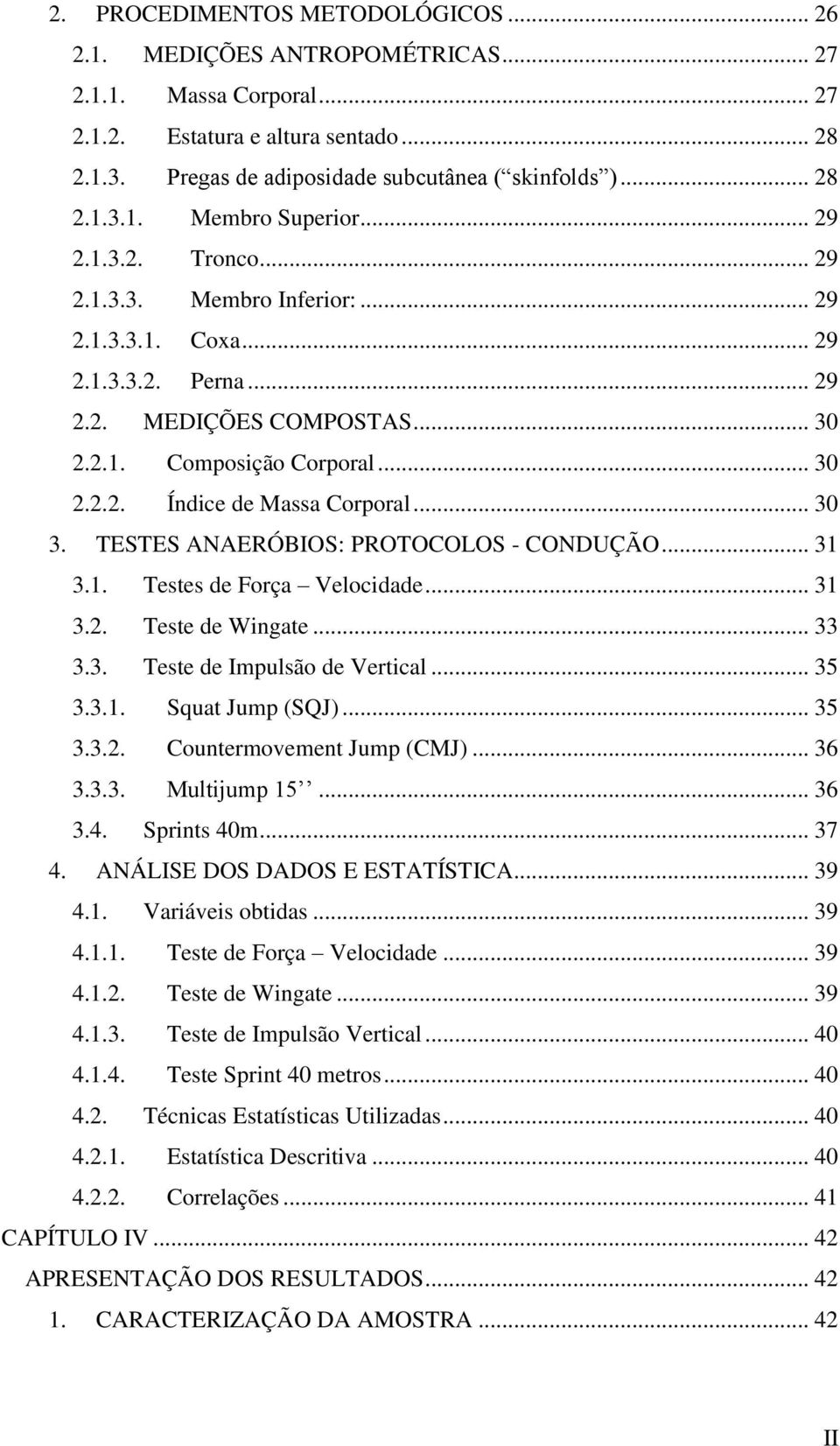 .. 30 3. TESTES ANAERÓBIOS: PROTOCOLOS - CONDUÇÃO... 31 3.1. Testes de Força Velocidade... 31 3.2. Teste de Wingate... 33 3.3. Teste de Impulsão de Vertical... 35 3.3.1. Squat Jump (SQJ)... 35 3.3.2. Countermovement Jump (CMJ).