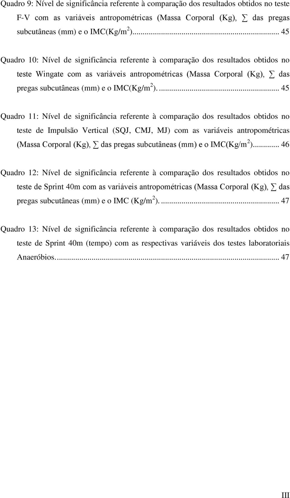 2 ).... 45 Quadro 11: Nível de significância referente à comparação dos resultados obtidos no teste de Impulsão Vertical (SQJ, CMJ, MJ) com as variáveis antropométricas (Massa Corporal (Kg), das