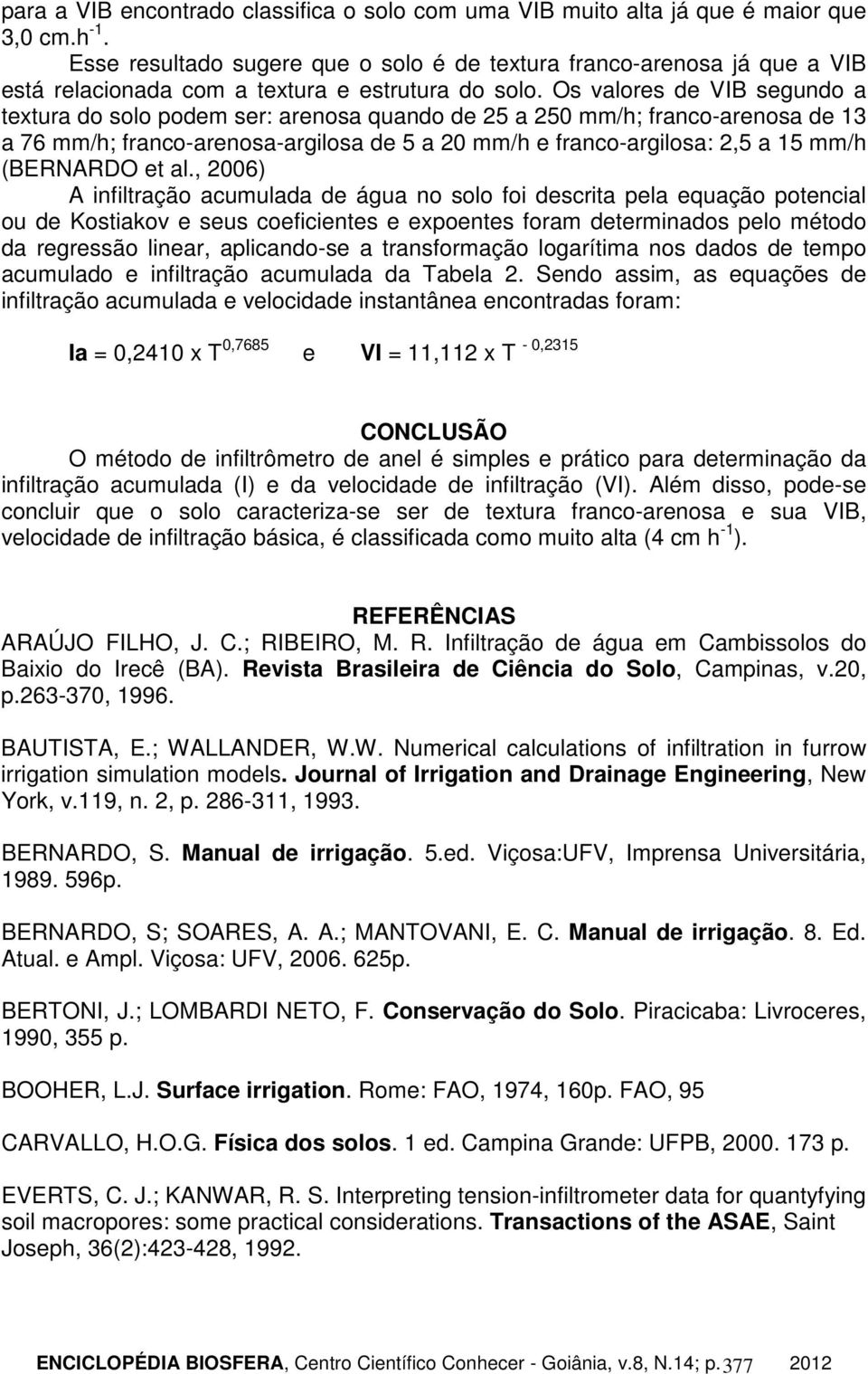 Os valores de VIB segundo a textura do solo podem ser: arenosa quando de 25 a 250 mm/h; franco-arenosa de 13 a 76 mm/h; franco-arenosa-argilosa de 5 a 20 mm/h e franco-argilosa: 2,5 a 15 mm/h