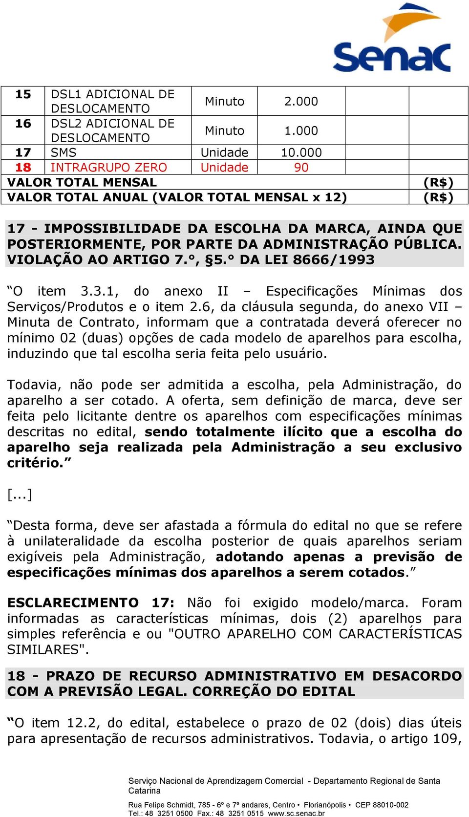 ADMINISTRAÇÃO PÚBLICA. VIOLAÇÃO AO ARTIGO 7., 5. DA LEI 8666/1993 O item 3.3.1, do anexo II Especificações Mínimas dos Serviços/Produtos e o item 2.