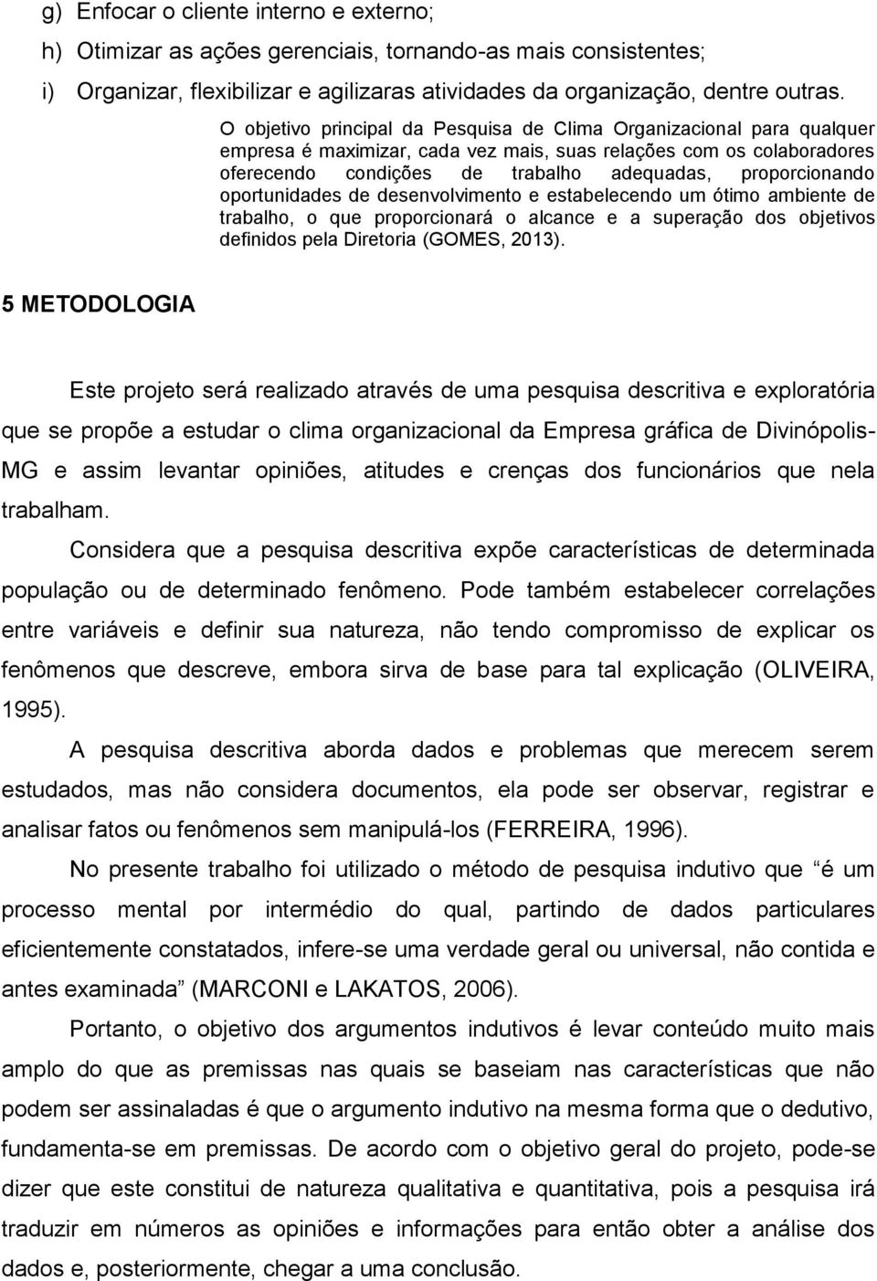 proporcionando oportunidades de desenvolvimento e estabelecendo um ótimo ambiente de trabalho, o que proporcionará o alcance e a superação dos objetivos definidos pela Diretoria (GOMES, 2013).