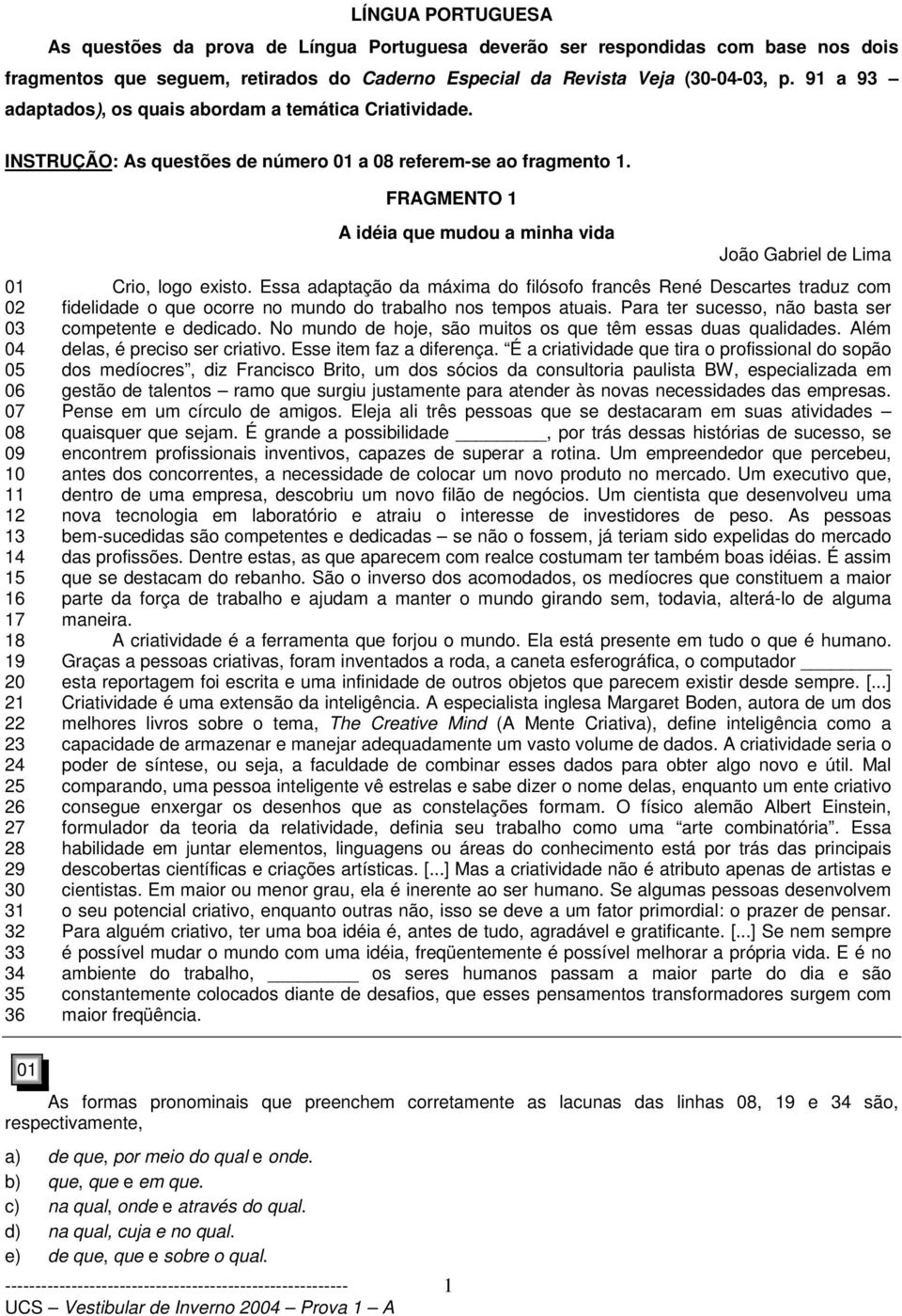 FRAGMENTO 1 01 02 06 10 13 14 15 16 17 18 19 20 21 22 23 24 25 26 27 28 29 30 31 32 33 34 35 36 A idéia que mudou a minha vida João Gabriel de Lima Crio, logo existo.