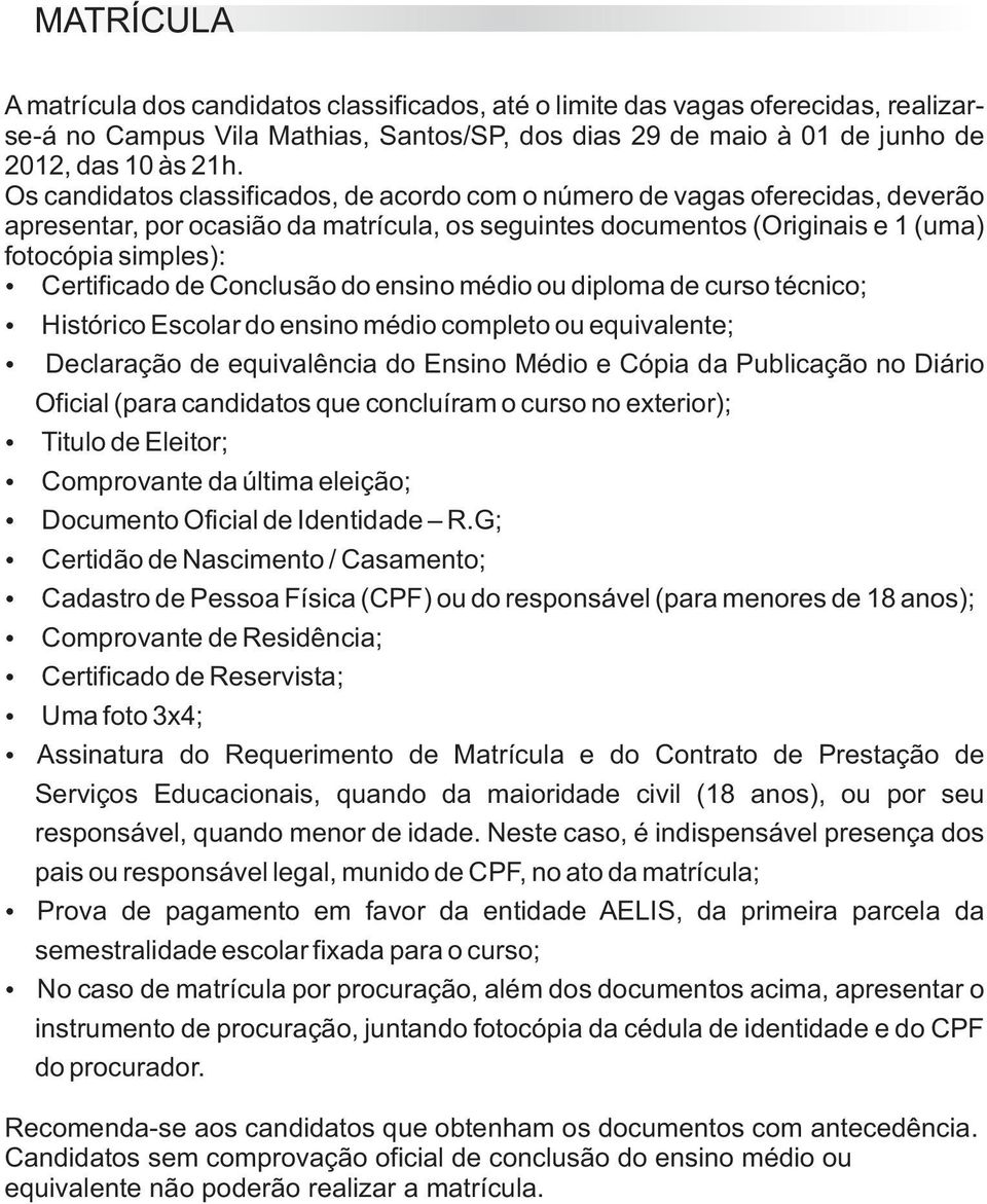 Conclusão do ensino médio ou diploma de curso técnico; Histórico Escolar do ensino médio completo ou equivalente; Declaração de equivalência do Ensino Médio e Cópia da Publicação no Diário Oficial