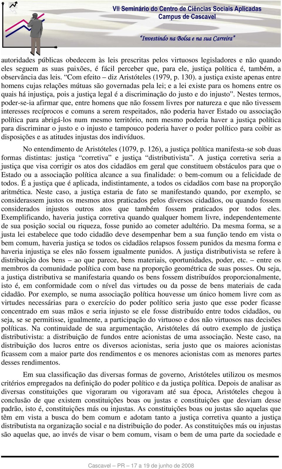 a justiça existe apenas entre homens cujas relações mútuas são governadas pela lei; e a lei existe para os homens entre os quais há injustiça, pois a justiça legal é a discriminação do justo e do