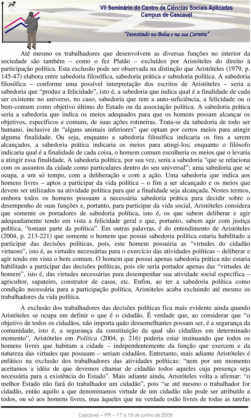 A sabedoria filosófica conforme uma possível interpretação dos escritos de Aristóteles seria a sabedoria que produz a felicidade, isto é, a sabedoria que indica qual é a finalidade de cada ser