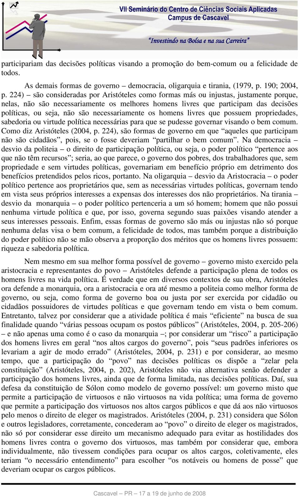 necessariamente os homens livres que possuem propriedades, sabedoria ou virtude política necessárias para que se pudesse governar visando o bem comum. Como diz Aristóteles (2004, p.