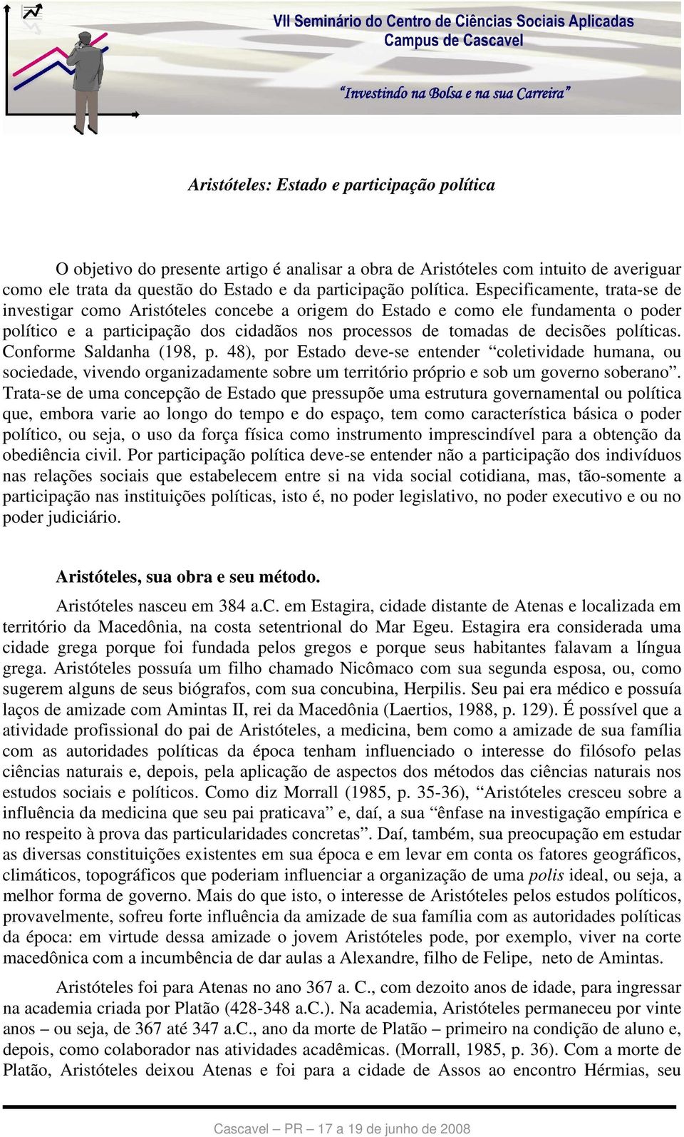 Conforme Saldanha (198, p. 48), por Estado deve-se entender coletividade humana, ou sociedade, vivendo organizadamente sobre um território próprio e sob um governo soberano.