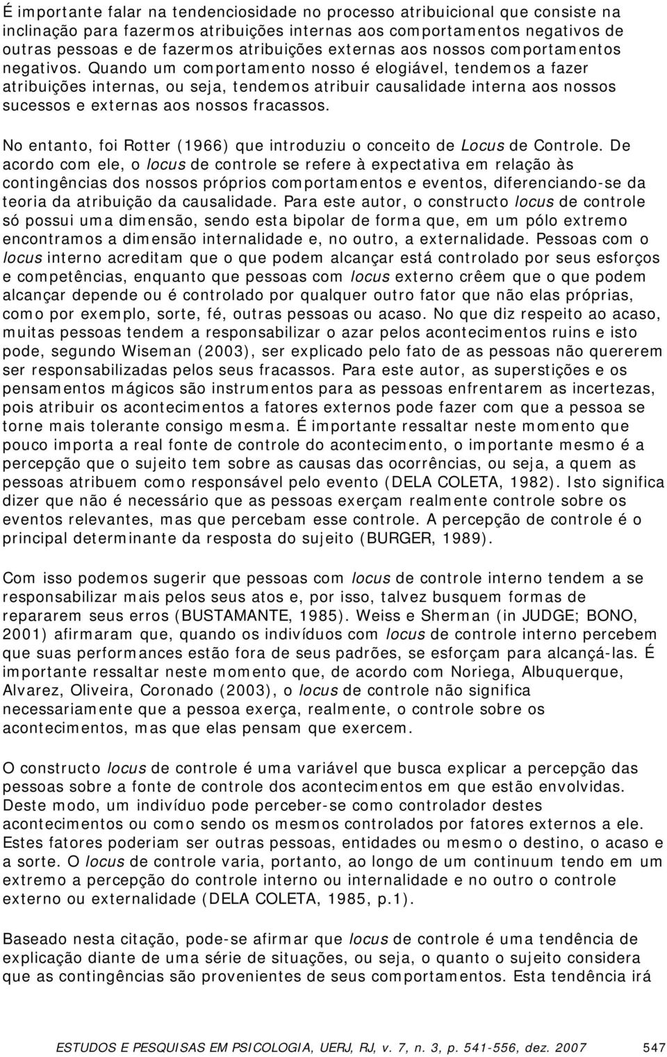 Quando um comportamento nosso é elogiável, tendemos a fazer atribuições internas, ou seja, tendemos atribuir causalidade interna aos nossos sucessos e externas aos nossos fracassos.